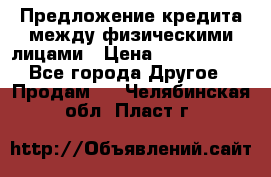 Предложение кредита между физическими лицами › Цена ­ 5 000 000 - Все города Другое » Продам   . Челябинская обл.,Пласт г.
